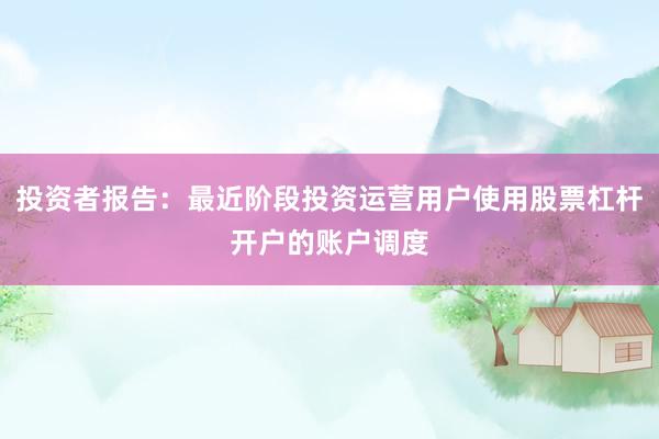 投资者报告：最近阶段投资运营用户使用股票杠杆开户的账户调度