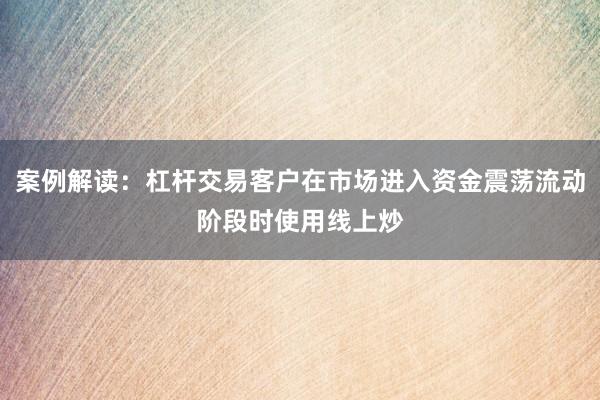 案例解读：杠杆交易客户在市场进入资金震荡流动阶段时使用线上炒