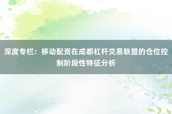 深度专栏：移动配资在成都杠杆交易联盟的仓位控制阶段性特征分析