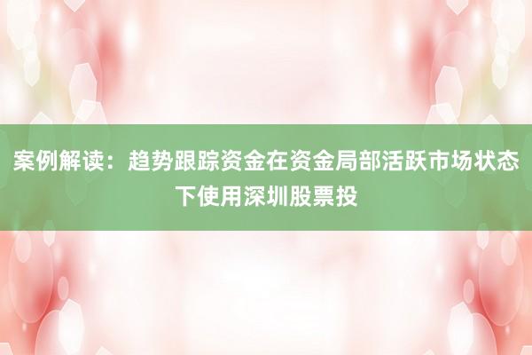 案例解读：趋势跟踪资金在资金局部活跃市场状态下使用深圳股票投