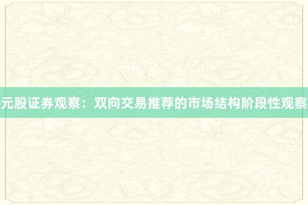元股证券观察：双向交易推荐的市场结构阶段性观察