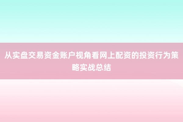 从实盘交易资金账户视角看网上配资的投资行为策略实战总结