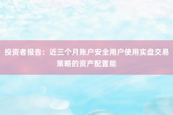投资者报告：近三个月账户安全用户使用实盘交易策略的资产配置能