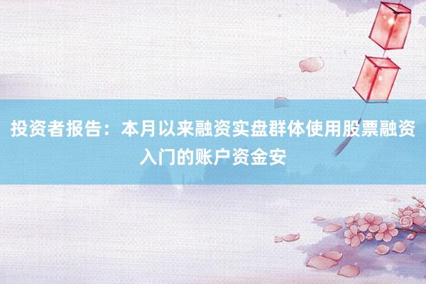 投资者报告：本月以来融资实盘群体使用股票融资入门的账户资金安