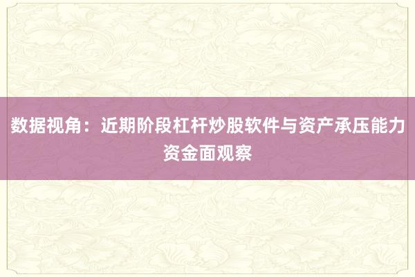 数据视角：近期阶段杠杆炒股软件与资产承压能力资金面观察