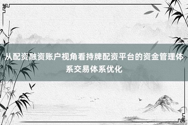从配资融资账户视角看持牌配资平台的资金管理体系交易体系优化