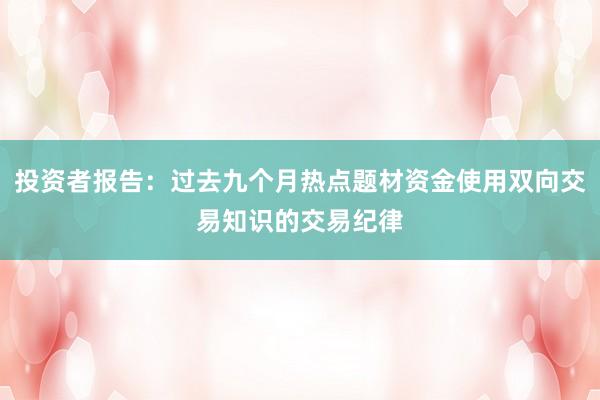 投资者报告：过去九个月热点题材资金使用双向交易知识的交易纪律