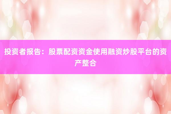 投资者报告：股票配资资金使用融资炒股平台的资产整合