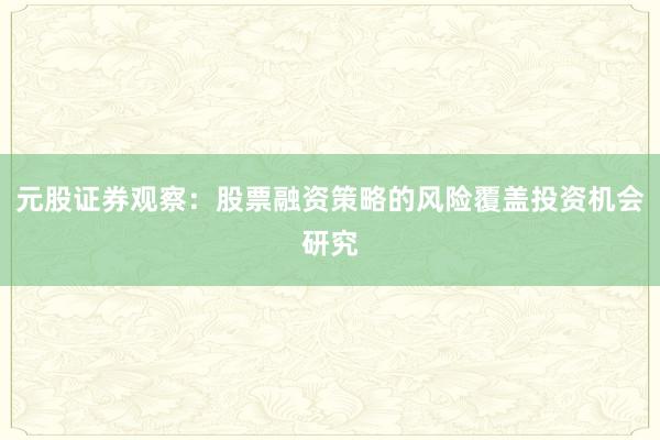 元股证券观察：股票融资策略的风险覆盖投资机会研究