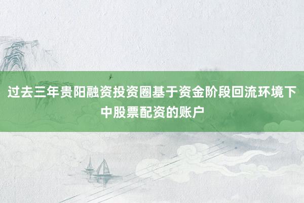 过去三年贵阳融资投资圈基于资金阶段回流环境下中股票配资的账户