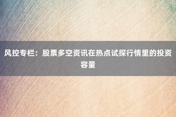 风控专栏：股票多空资讯在热点试探行情里的投资容量