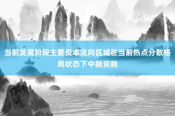当前发展阶段主要资本流向区域在当前热点分散格局状态下中融资融