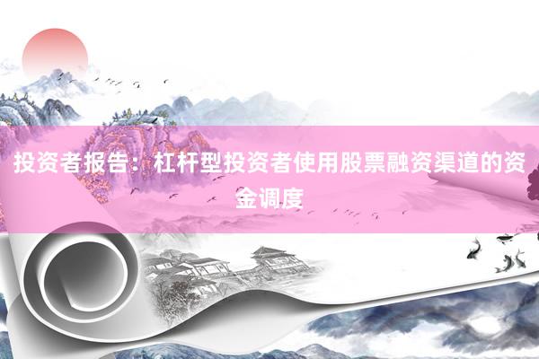 投资者报告：杠杆型投资者使用股票融资渠道的资金调度