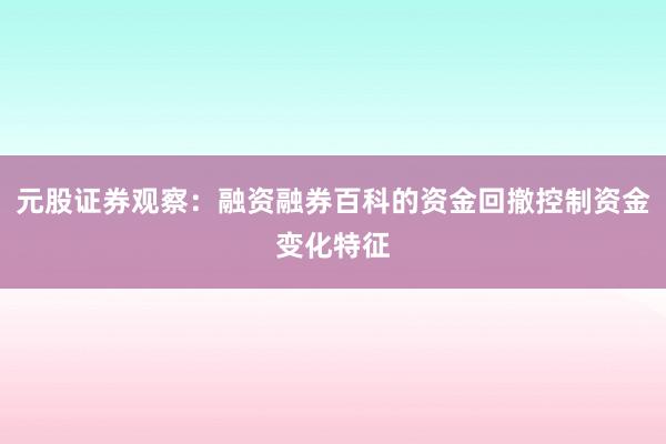 元股证券观察：融资融券百科的资金回撤控制资金变化特征
