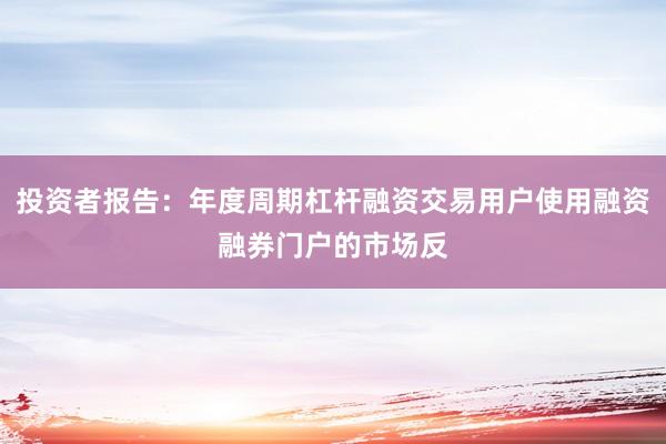 投资者报告：年度周期杠杆融资交易用户使用融资融券门户的市场反