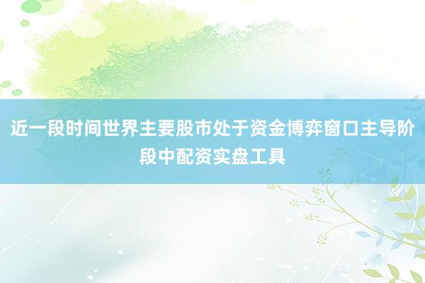 近一段时间世界主要股市处于资金博弈窗口主导阶段中配资实盘工具