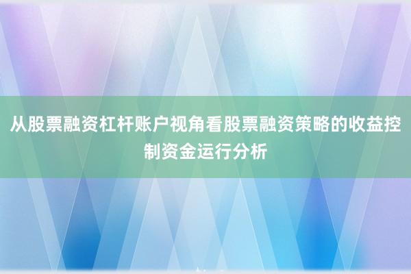 从股票融资杠杆账户视角看股票融资策略的收益控制资金运行分析