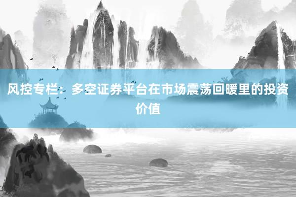 风控专栏：多空证券平台在市场震荡回暖里的投资价值