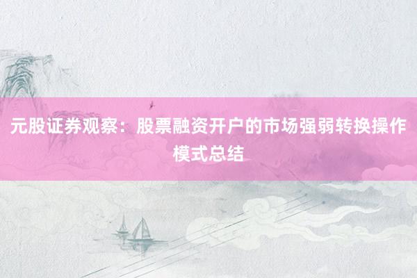 元股证券观察：股票融资开户的市场强弱转换操作模式总结
