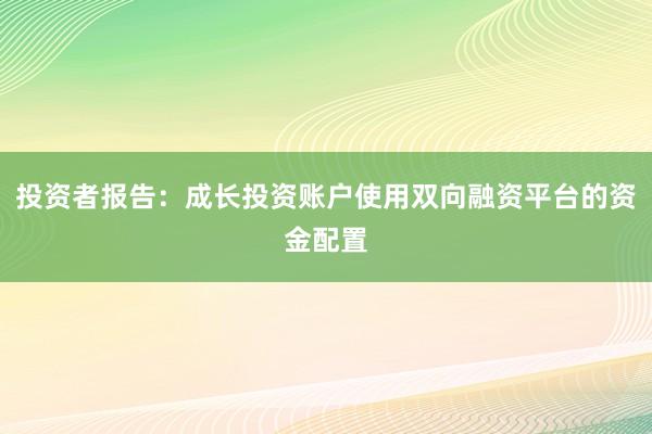 投资者报告：成长投资账户使用双向融资平台的资金配置
