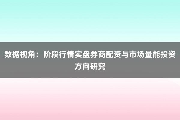 数据视角：阶段行情实盘券商配资与市场量能投资方向研究