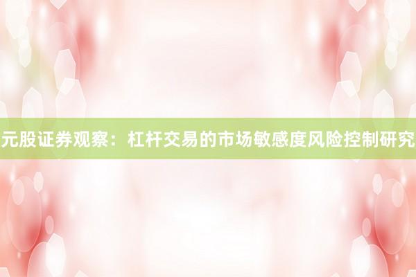 元股证券观察：杠杆交易的市场敏感度风险控制研究