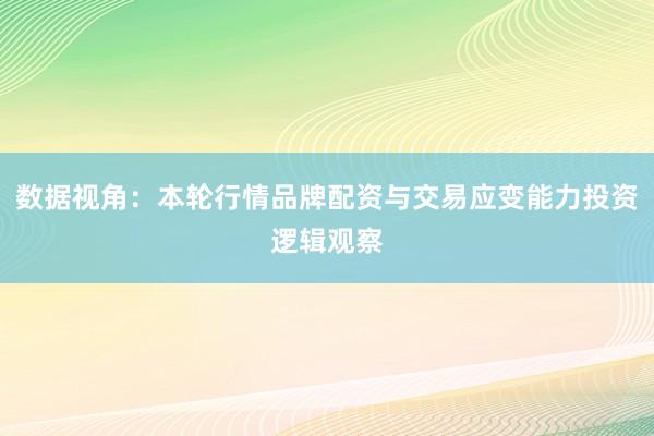 数据视角：本轮行情品牌配资与交易应变能力投资逻辑观察