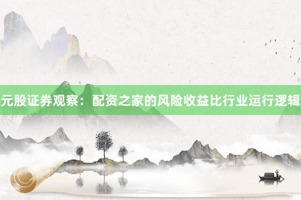 元股证券观察：配资之家的风险收益比行业运行逻辑