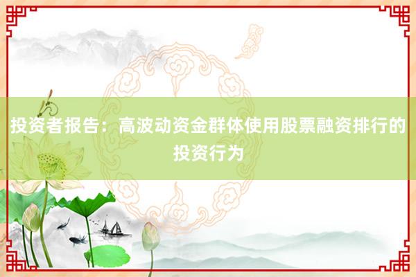 投资者报告：高波动资金群体使用股票融资排行的投资行为