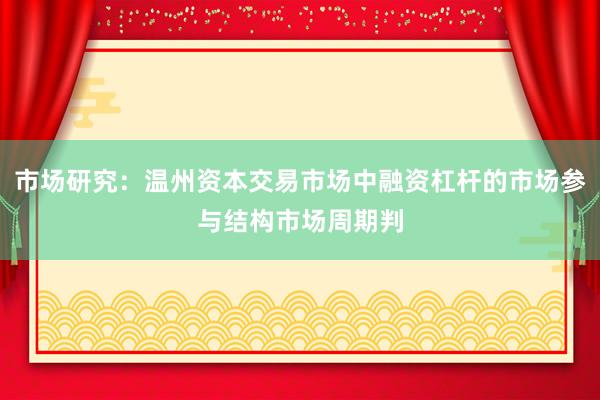 市场研究：温州资本交易市场中融资杠杆的市场参与结构市场周期判