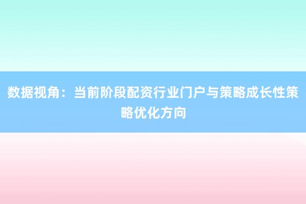 数据视角：当前阶段配资行业门户与策略成长性策略优化方向