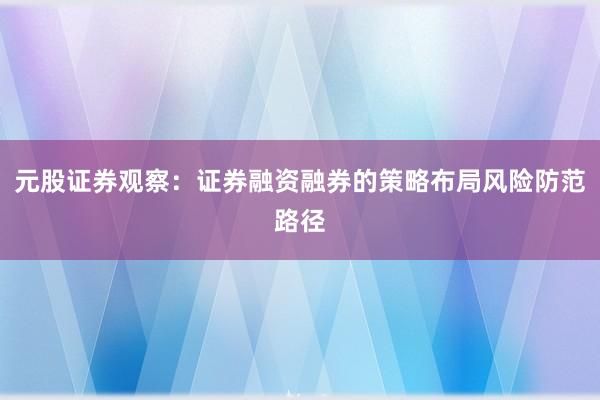 元股证券观察：证券融资融券的策略布局风险防范路径