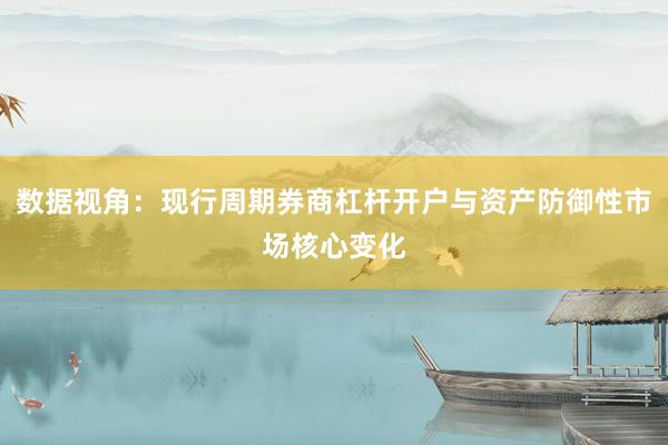 数据视角：现行周期券商杠杆开户与资产防御性市场核心变化