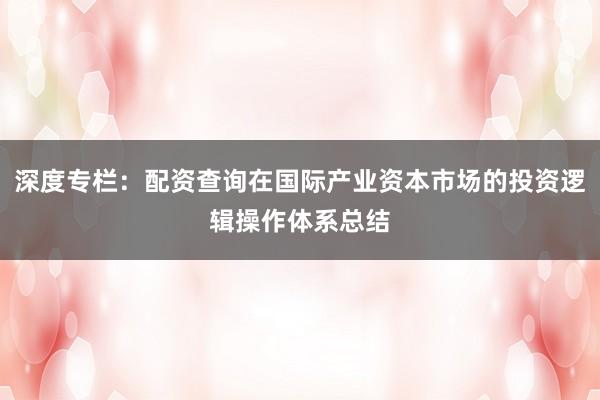 深度专栏：配资查询在国际产业资本市场的投资逻辑操作体系总结
