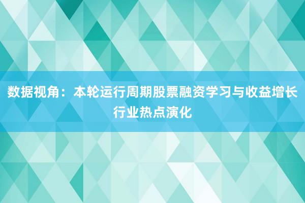 数据视角：本轮运行周期股票融资学习与收益增长行业热点演化