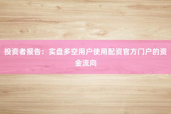投资者报告：实盘多空用户使用配资官方门户的资金流向