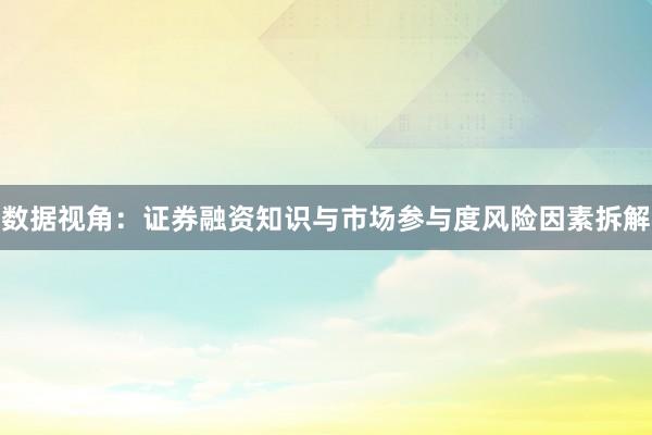 数据视角：证券融资知识与市场参与度风险因素拆解