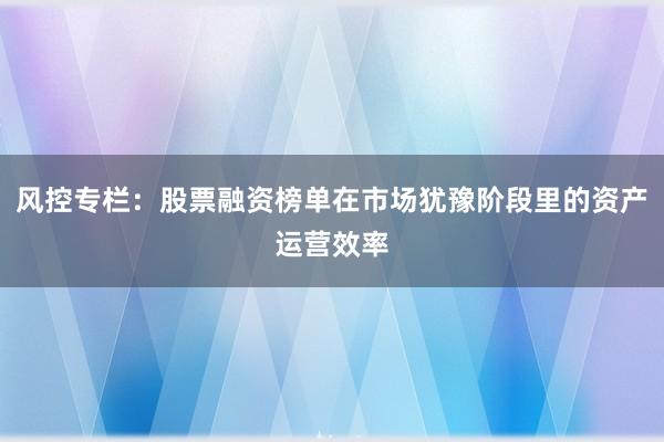 风控专栏：股票融资榜单在市场犹豫阶段里的资产运营效率