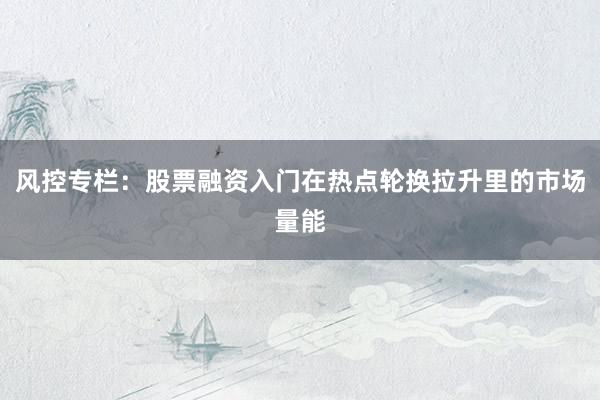 风控专栏：股票融资入门在热点轮换拉升里的市场量能