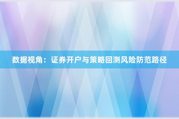 数据视角：证券开户与策略回测风险防范路径