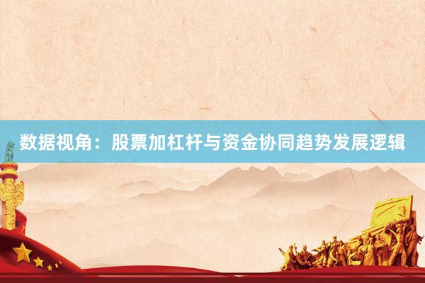 数据视角：股票加杠杆与资金协同趋势发展逻辑