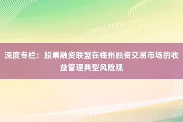 深度专栏：股票融资联盟在梅州融资交易市场的收益管理典型风险观