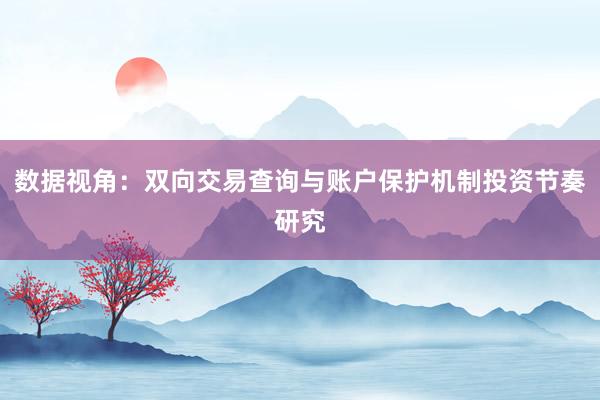 数据视角：双向交易查询与账户保护机制投资节奏研究