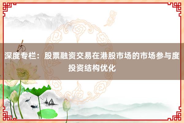 深度专栏：股票融资交易在港股市场的市场参与度投资结构优化