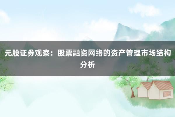 元股证券观察：股票融资网络的资产管理市场结构分析