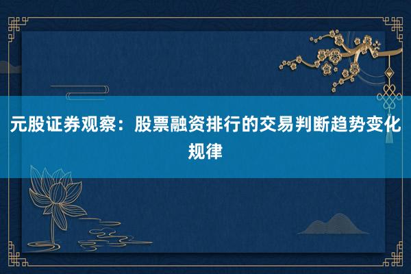 元股证券观察:股票融资排行的交易判断趋势变化规律