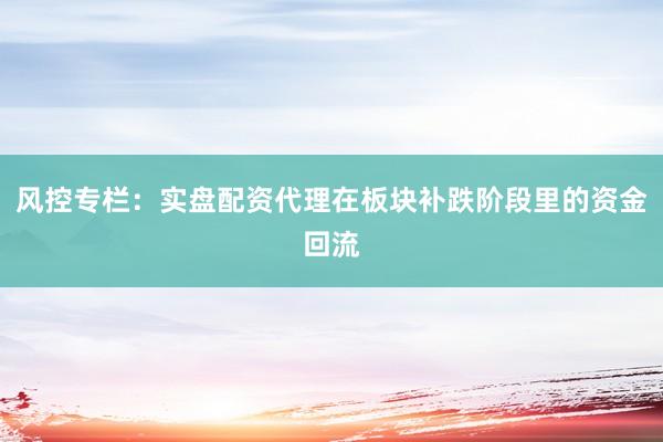 风控专栏：实盘配资代理在板块补跌阶段里的资金回流