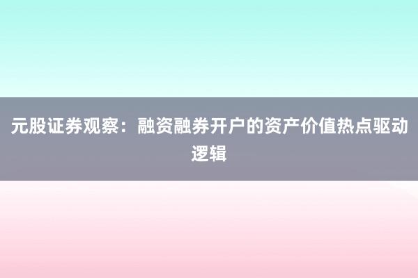 元股证券观察：融资融券开户的资产价值热点驱动逻辑