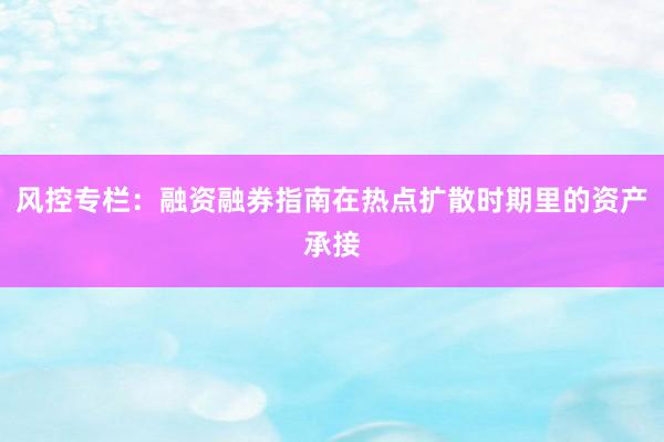 风控专栏：融资融券指南在热点扩散时期里的资产承接