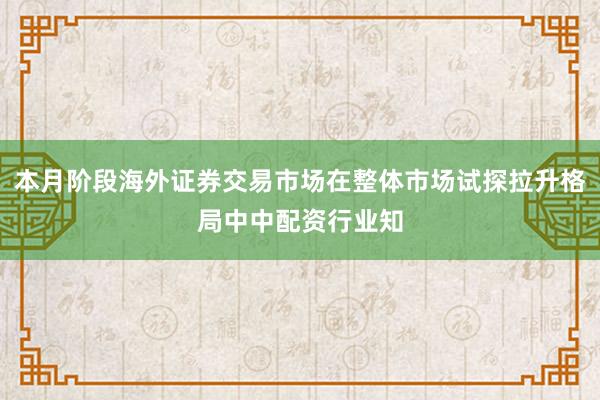 本月阶段海外证券交易市场在整体市场试探拉升格局中中配资行业知
